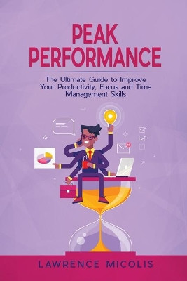 Peak Performance: The Ultimate Guide to Improve Your Productivity, Focus and Time Management Skills by Lawrence Micolis 9781801490719