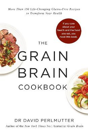 Grain Brain Cookbook: More Than 150 Life-Changing Gluten-Free Recipes to Transform Your Health by David Perlmutter