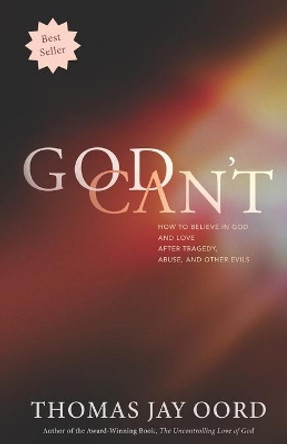 God Can't: How to Believe in God and Love after Tragedy, Abuse, and Other Evils by Thomas Jay Oord 9781948609128