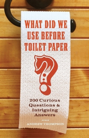 What Did We Use Before Toilet Paper?: 200 Curious Questions and Intriguing Answers by Andrew Thompson 9781569758144