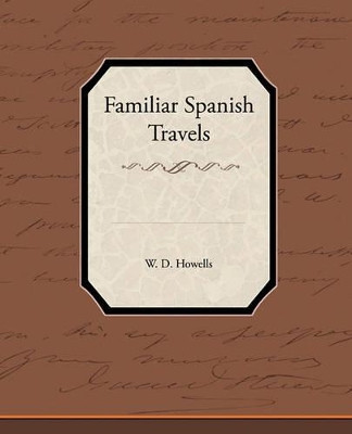 Familiar Spanish Travels by W D Howells 9781438573557
