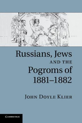 Russians, Jews, and the Pogroms of 1881-1882 by John Doyle Klier 9781107634152