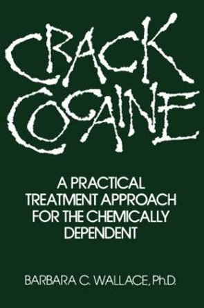 Crack Cocaine: A Practical Treatment Approach For The Chemically Dependent by Barbara C. Wallace