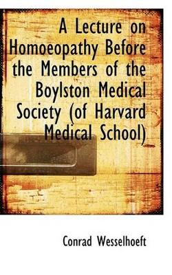 A Lecture on Homoeopathy Before the Members of the Boylston Medical Society by Conrad Wesselhoeft 9781113366986