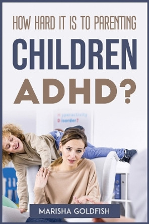 How Hard It Is to Parenting Children with Adhd? by Marisha Goldfish 9781804773123