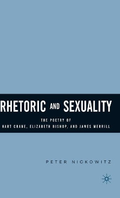 Rhetoric and Sexuality: The Poetry of Hart Crane, Elizabeth Bishop, and James Merrill by Peter Nickowitz 9781403968494