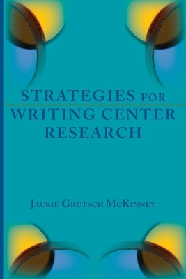 Strategies for Writing Center Research by Jackie Grutsch McKinney 9781602357198