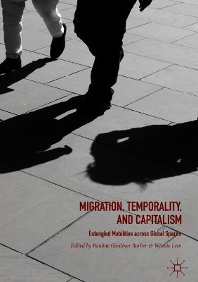 Migration, Temporality, and Capitalism: Entangled Mobilities across Global Spaces by Pauline Gardiner Barber 9783319727806