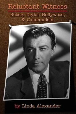 Reluctant Witness: Robert Taylor, Hollywood & Communism by Linda Alexander 9781593939687