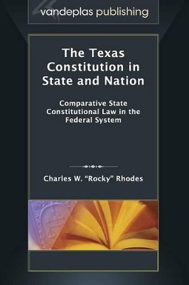 The Texas Constitution in State and Nation: Comparative State Constitutional Law in the Federal System by Charles W. Rhodes 9781600422157