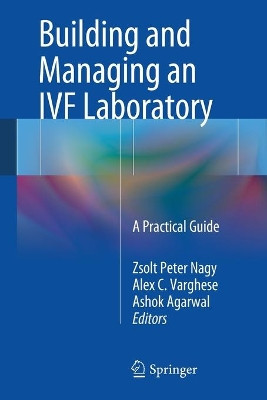 Building and Managing an IVF Laboratory: A Practical Guide by Zsolt Peter Nagy 9781461483656