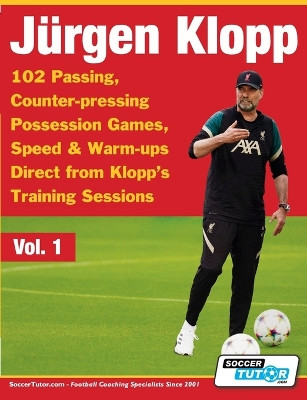 Jurgen Klopp - 102 Passing, Counter-pressing Possession Games, Speed & Warm-ups Direct from Klopp's Training Sessions by Soccertutor Com 9781910491607
