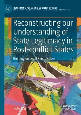 Reconstructing our Understanding of State Legitimacy in Post-conflict States: Building on Local Perspectives by Ruby Dagher 9783030672560