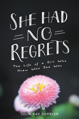 She Had No Regrets: The Life of a Girl Who Knew Who She Was by Julia Kay Duerler 9781735250007