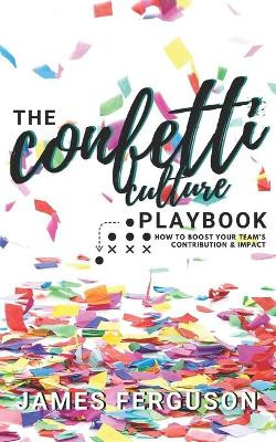 The Confetti Culture Playbook: How to boost your team's contribution and impact by James Ferguson 9798709312708