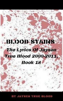 Blood Stains: The Lyrics Of Jaysen True Blood 2000-2011, Book 18 by Jaysen True Blood 9798201524081