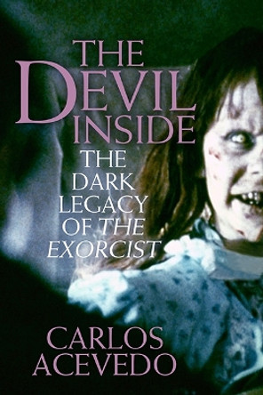 The Devil Inside: Fifty Terrifying Years of the Excorcist by Carlos Acevedo 9781949590654
