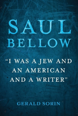 Saul Bellow: "I Was a Jew and an American and a Writer" by Gerald Sorin 9780253069443