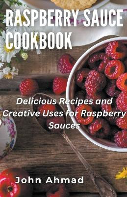 Raspberry Sauce Cookbook by John Ahmad 9798223169048