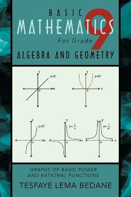 BASIC MATHEMATICS For Grade 9 ALGEBRA AND GEOMETRY: Graphs of Basic Power and Rational Functions by TESFAYE LEMA BEDANE 9781426997648