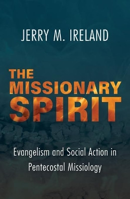 The Missionary Spirit: Evangelism and Social Action in Pentecostal Missiology by Jerry M Ireland 9781626984295
