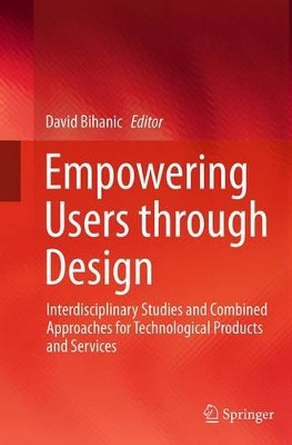 Empowering Users through Design: Interdisciplinary Studies and Combined Approaches for Technological Products and Services by David Bihanic 9783319343372