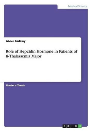 Role of Hepcidin Hormone in Patients of ss-Thalassemia Major by Abeer Badawy 9783656908906