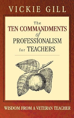 The Ten Commandments of Professionalism for Teachers: Wisdom From a Veteran Teacher by Vickie Gill 9781412904186