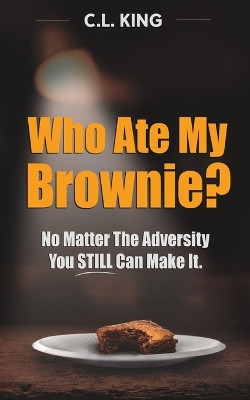 Who Ate My Brownie?: No Matter The Adversity You STILL Can Make It by Christopher Lee King 9798218067571