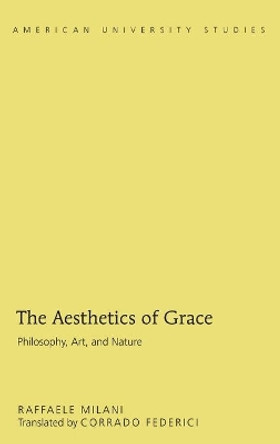 The Aesthetics of Grace: Philosophy, Art, and Nature by Raffaele Milani 9781433123382