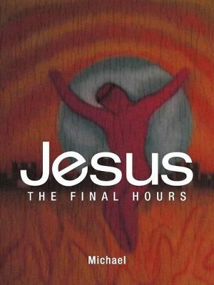 Jesus: The Final Hours by Michael 9781449776763