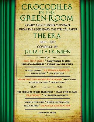 Crocodiles in the Green Room: Comic and Curious Clippings from the Legendary Theatrical Paper "the Era," 1900-1910 by Julia Atkinson 9781999761011