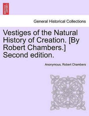 Vestiges of the Natural History of Creation. [By Robert Chambers.] Third Edition. by Anonymous 9781240918249