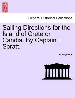 Sailing Directions for the Island of Crete or Candia. by Captain T. Spratt. Second Edition by Anonymous 9781241061883