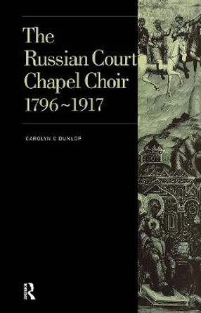 Russian Court Chapel Choir: 1796-1917 by Carolyn C. Dunlop