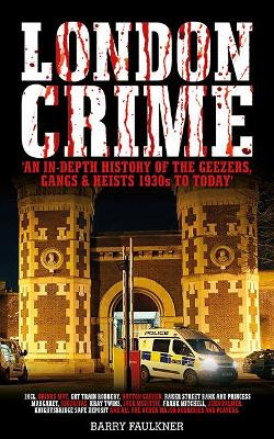 LONDON CRIME: 'AN IN-DEPTH HISTORY OF THE GEEZERS, GANGS & HEISTS 1930s TO TODAY' by Barry Faulkner 9781916163348