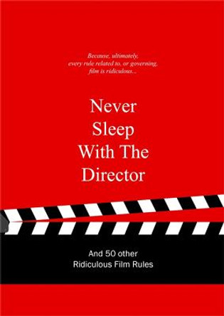 Never Sleep with the Director: And 50 Other Ridiculous Film Rules by Anneloes van Gaalen