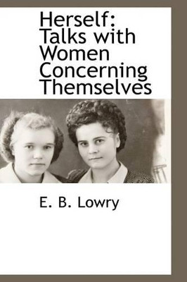 Herself: Talks with Women Concerning Themselves by Edith Belle Lowry 9781115419840
