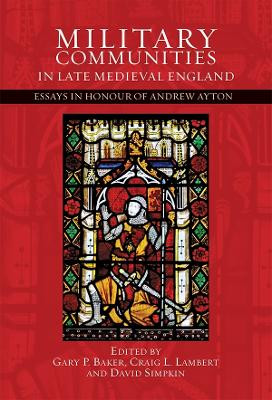 Military Communities in Late Medieval England - Essays in Honour of Andrew Ayton by Gary P. Baker 9781783272983
