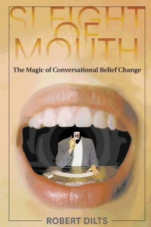 Sleight of Mouth: The Magic of Conversational Belief Change by Robert Dilts 9781947629028