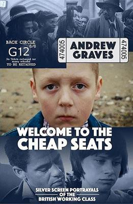 Welcome to the Cheap Seats: Silver Screen Portrayals of the British Working Class by Andrew Graves 9781910170625