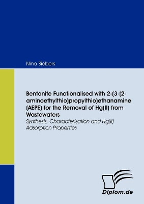 Bentonite Functionalised with 2-(3-(2-aminoethylthio)propylthio)ethanamine (AEPE) for the Removal of Hg(II) from Wastewaters by Nina Siebers 9783836668477