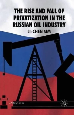 The Rise and Fall of Privatization in the Russian Oil Industry by Li-Chen Sim 9781349300976