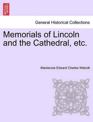Memorials of Lincoln and the Cathedral, Etc. by MacKenzie Edward Charles Walcott 9781241599140