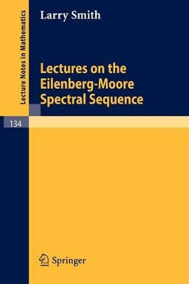 Lectures on the Eilenberg-Moore Spectral Sequence by Larry Smith 9783540049234