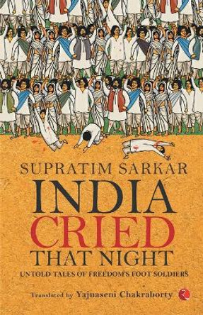 India Cried That Night: Untold Tales of Freedom's Foot Soldiers by Supratim Sarkar