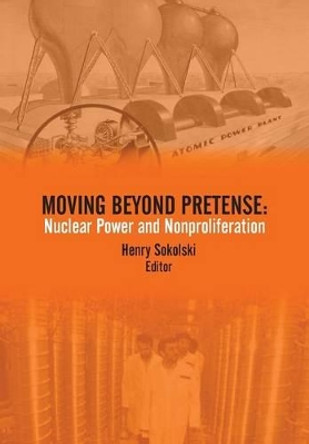 Moving Beyond Pretense: Nuclear Power and Nonproliferation by Strategic Studies Institute 9781782666905 Moving Beyond Pretense: Nuclear Power and Nonproliferation by Strategic Studies Institute 9781782666905