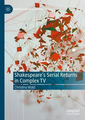 Shakespeare’s Serial Returns in Complex TV by Christina Wald 9783030468507