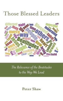 Those Blessed Leaders: The Relevance of the Beatitudes to the Way We Lead by Peter Shaw 9781573835961