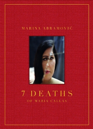 Marina Abramovic: 7 Deaths of Maria Callas by Marina Abramovic 9788862087315